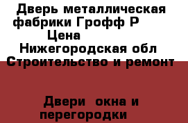 Дверь металлическая фабрики Грофф Р-200 › Цена ­ 17 500 - Нижегородская обл. Строительство и ремонт » Двери, окна и перегородки   